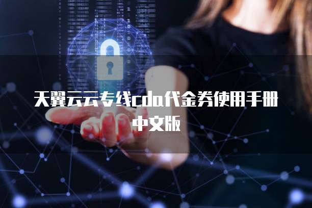 天翼云云专线cda代金券使用手册中文版