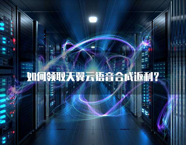 如何领取天翼云语音合成返利?