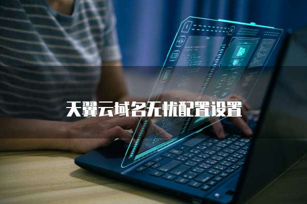 天翼云域名无忧配置设置