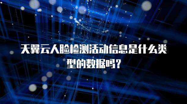 天翼云人脸检测活动信息是什么类型的数据吗?