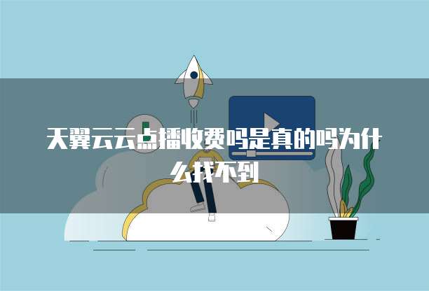 天翼云云点播收费吗是真的吗为什么找不到