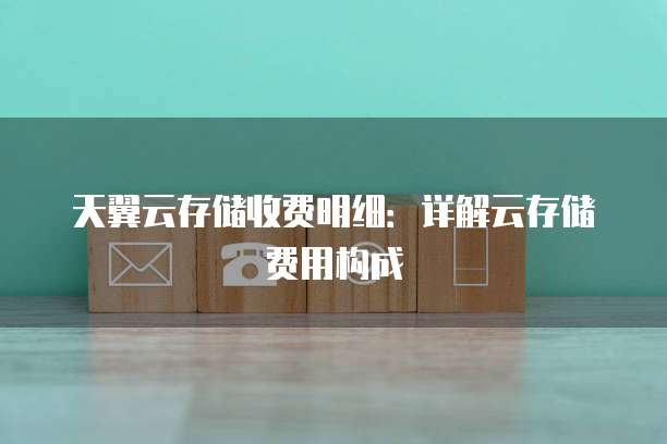 天翼云存储收费明细：详解云存储费用构成