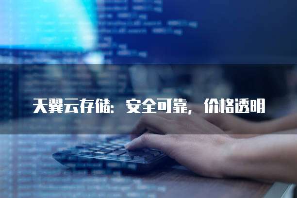 天翼云存储:安全可靠,价格透明