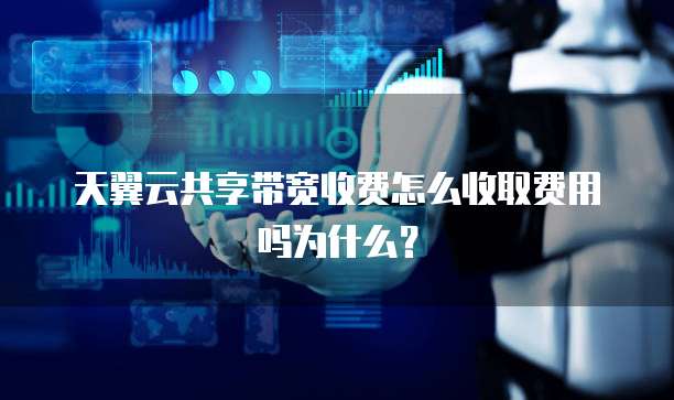 天翼云共享带宽收费怎么收取费用吗为什么?