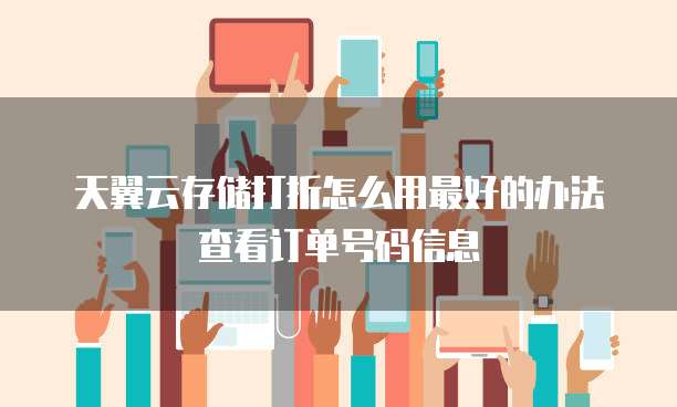 天翼云存储打折怎么用最好的办法查看订单号码信息