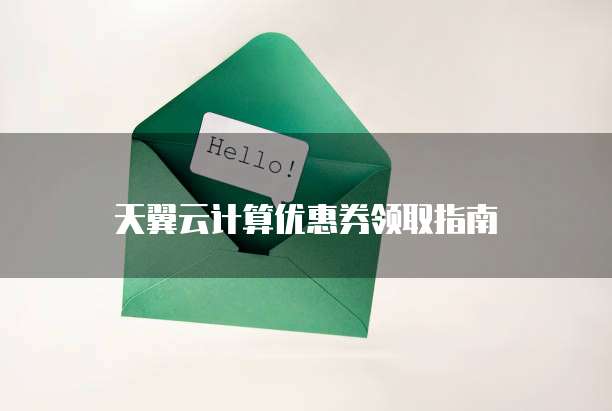 天翼云计算优惠券领取指南