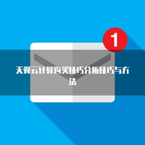 天翼云计算购买技巧分析技巧与方法