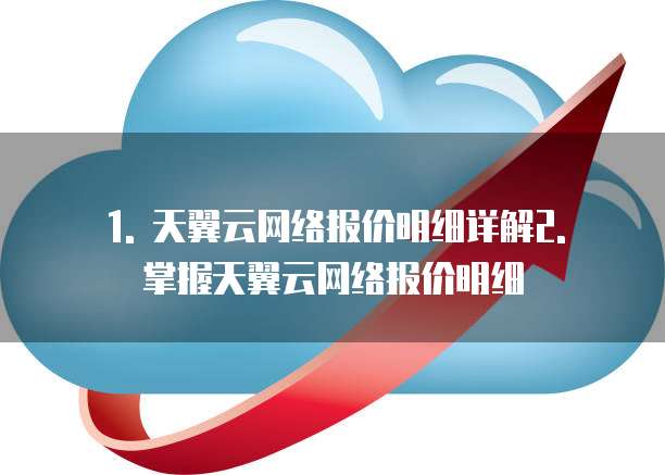 1. 天翼云网络报价明细详解2. 掌握天翼云网络报价明细