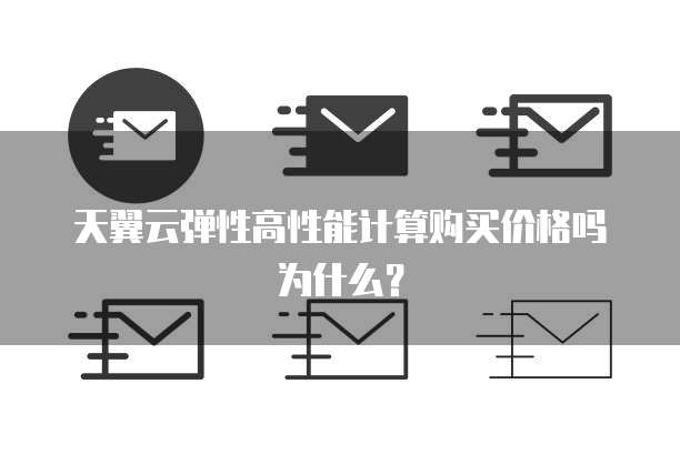 天翼云弹性高性能计算购买价格吗为什么？