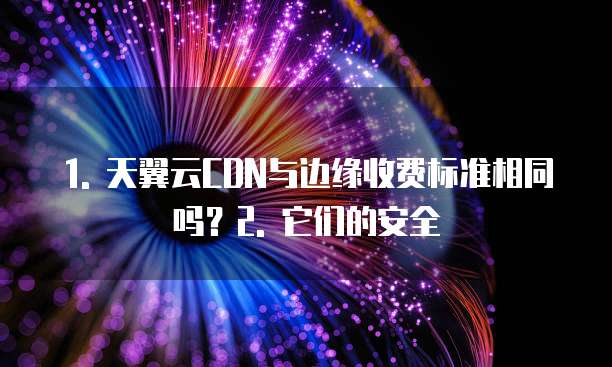 天翼云cdn与边缘收费标准一样吗安全吗为什么