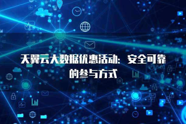 天翼云大数据优惠活动:安全可靠的参与方式