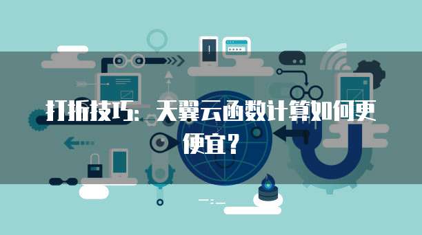 打折技巧:天翼云函数计算如何更便宜?
