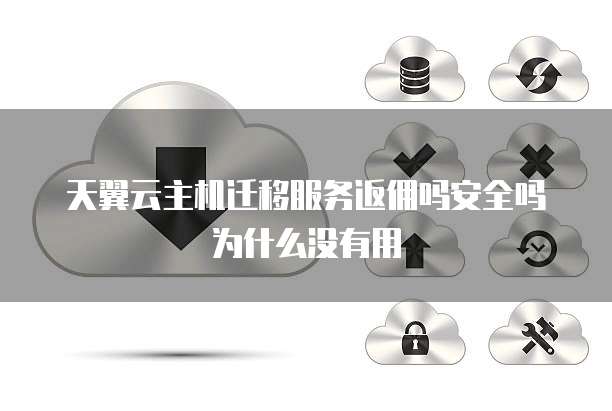 天翼云主机迁移服务返佣吗安全吗为什么没有用