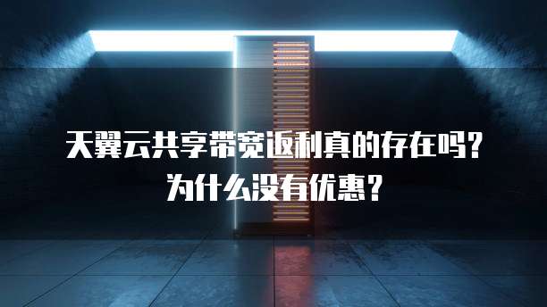 天翼云共享带宽返利真的存在吗?为什么没有优惠?