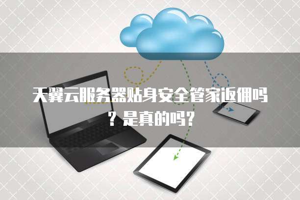 天翼云服务器贴身安全管家返佣吗？是真的吗？