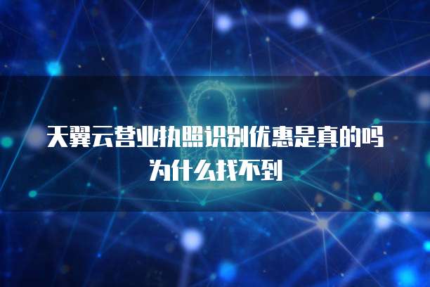 天翼云营业执照识别优惠是真的吗为什么找不到