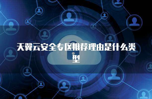 天翼云安全专区推荐理由是什么类型