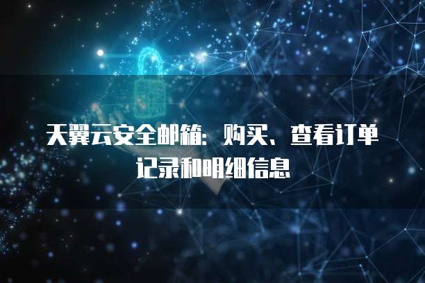 天翼云安全邮箱：购买、查看订单记录和明细信息