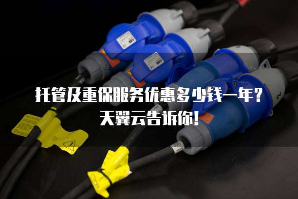 托管及重保服务优惠多少钱一年?天翼云告诉你!