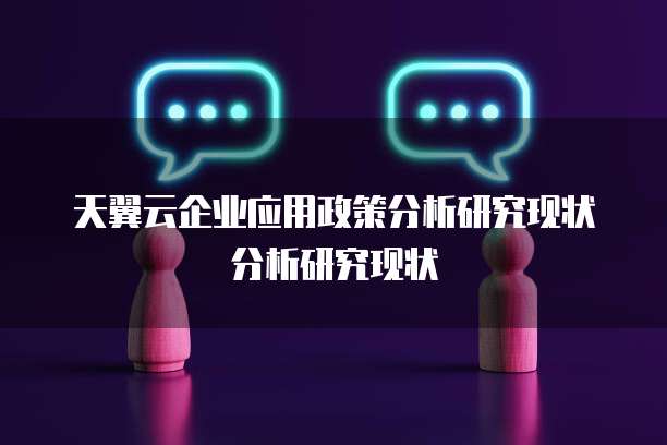 天翼云企业应用政策分析研究现状分析研究现状