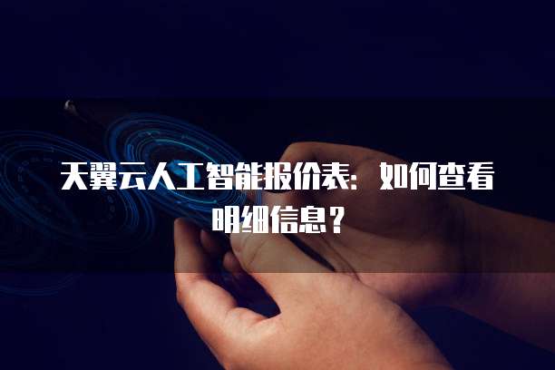 天翼云人工智能报价表:如何查看明细信息?