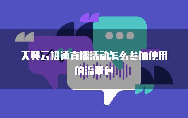 天翼云极速直播活动怎么参加使用的流量包