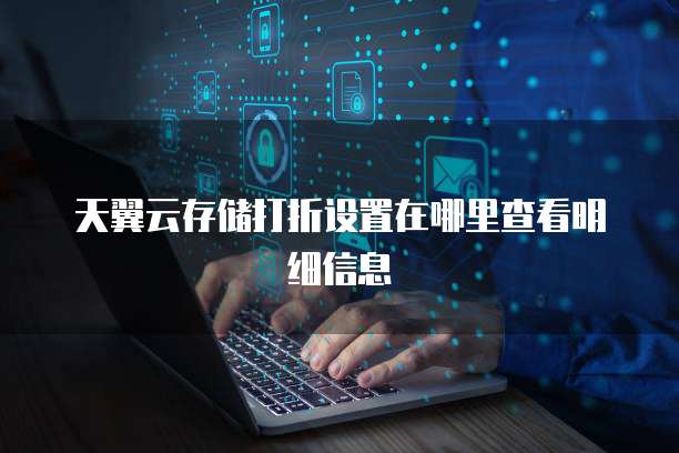 天翼云存储打折设置在哪里查看明细信息