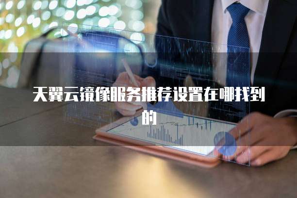 天翼云镜像服务推荐设置在哪找到的