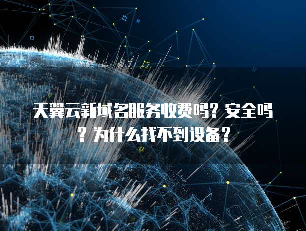 天翼云新域名服务收费吗?安全吗?为什么找不到设备?
