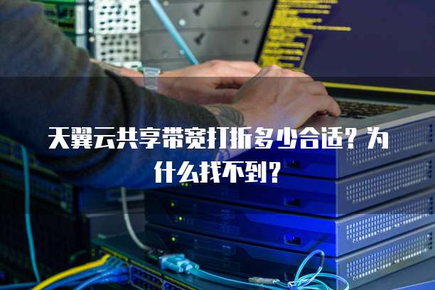 天翼云共享带宽打折多少合适？为什么找不到？
