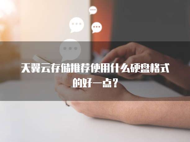 天翼云存储推荐使用什么硬盘格式的好一点?