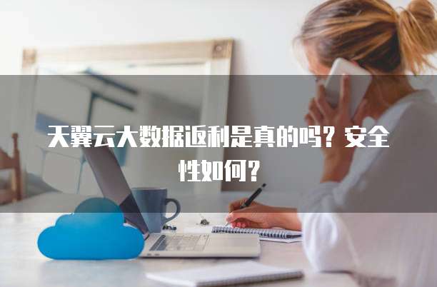 天翼云大数据返利是真的吗?安全性如何?