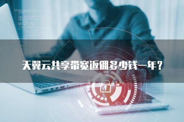 天翼云共享带宽返佣多少钱一年?