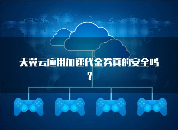 天翼云应用加速代金券真的安全吗？