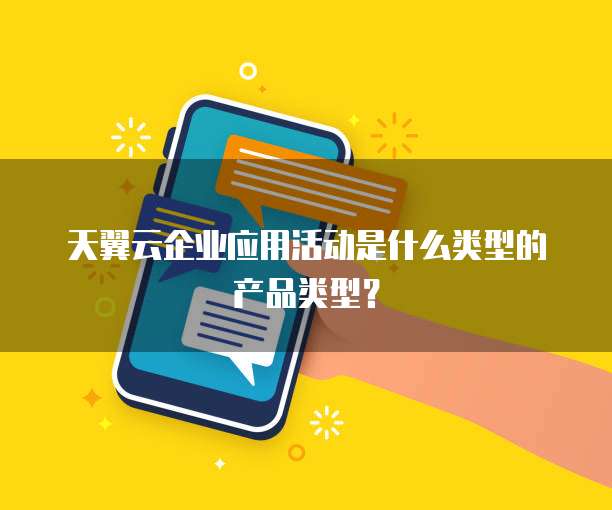 天翼云企业应用活动是什么类型的产品类型?