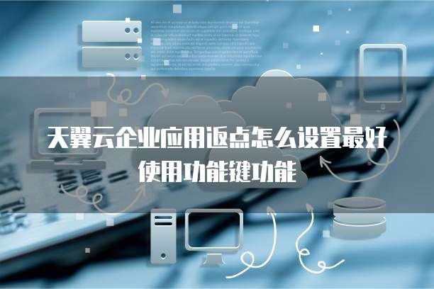 天翼云企业应用返点怎么设置最好使用功能键功能
