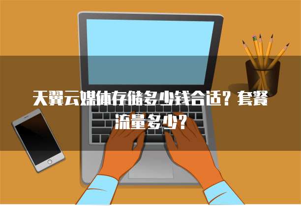 天翼云媒体存储多少钱合适?套餐流量多少?