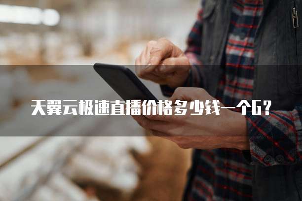 天翼云极速直播价格多少钱一个G?