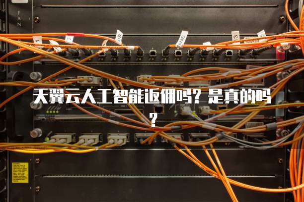 天翼云人工智能返佣吗？是真的吗？