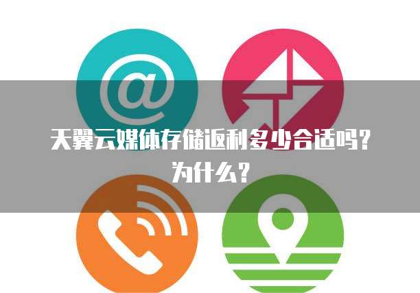 天翼云媒体存储返利多少合适吗？为什么？