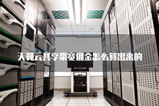天翼云共享带宽佣金怎么算出来的