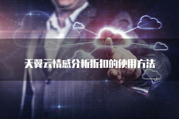 天翼云情感分析折扣的使用方法