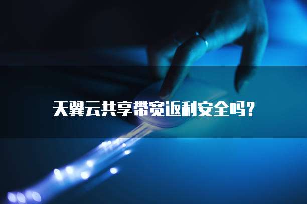 天翼云共享带宽返利安全吗?