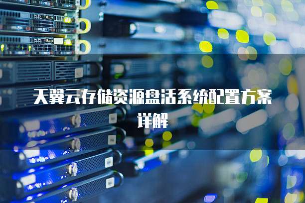 天翼云存储资源盘活系统配置方案详解