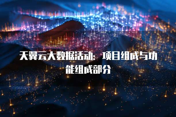 天翼云大数据活动:项目组成与功能组成部分