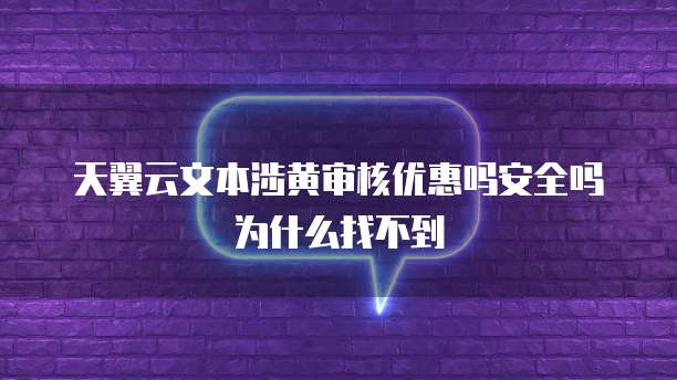 天翼云文本涉黄审核优惠吗安全吗为什么找不到