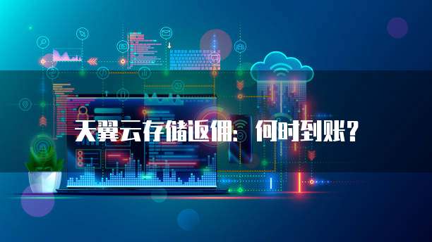 天翼云存储返佣:何时到账?