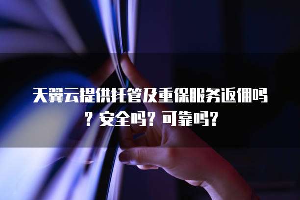 天翼云提供托管及重保服务返佣吗?安全吗?可靠吗?