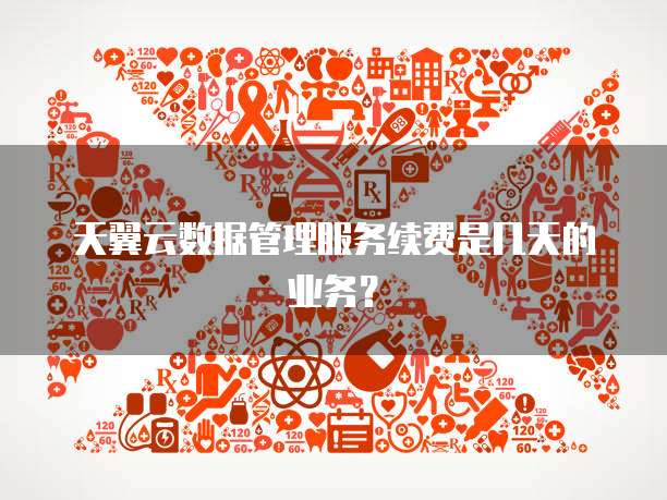 天翼云数据管理服务续费是几天的业务？