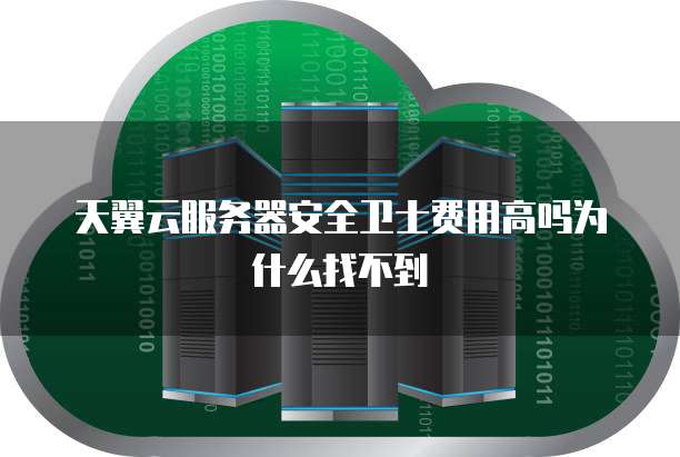 天翼云服务器安全卫士费用高吗为什么找不到